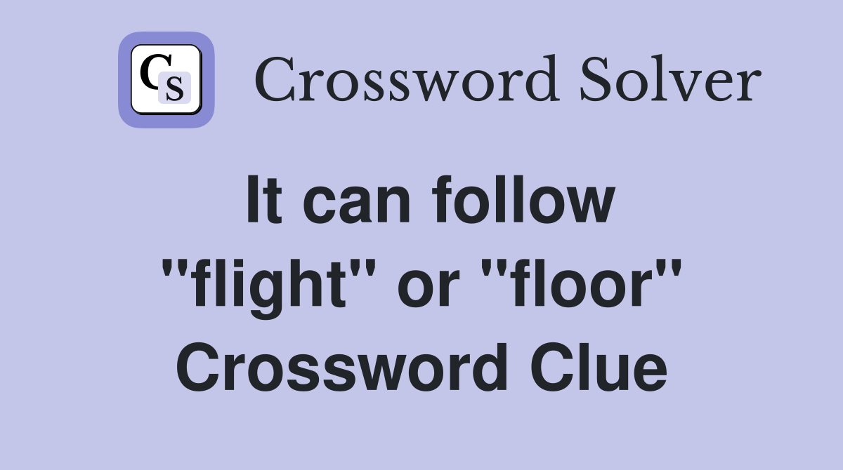 It can follow ''flight'' or ''floor'' Crossword Clue