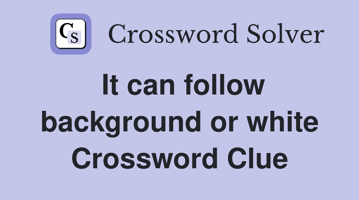 It can follow background or white Crossword Clue