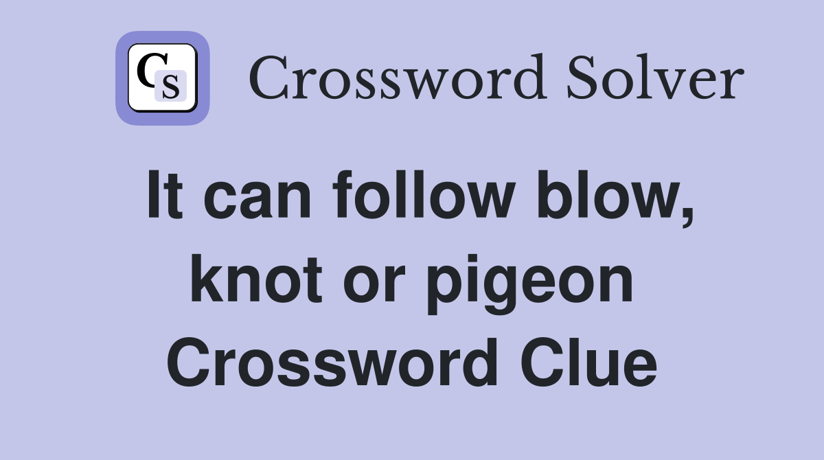 It can follow blow, knot or pigeon Crossword Clue