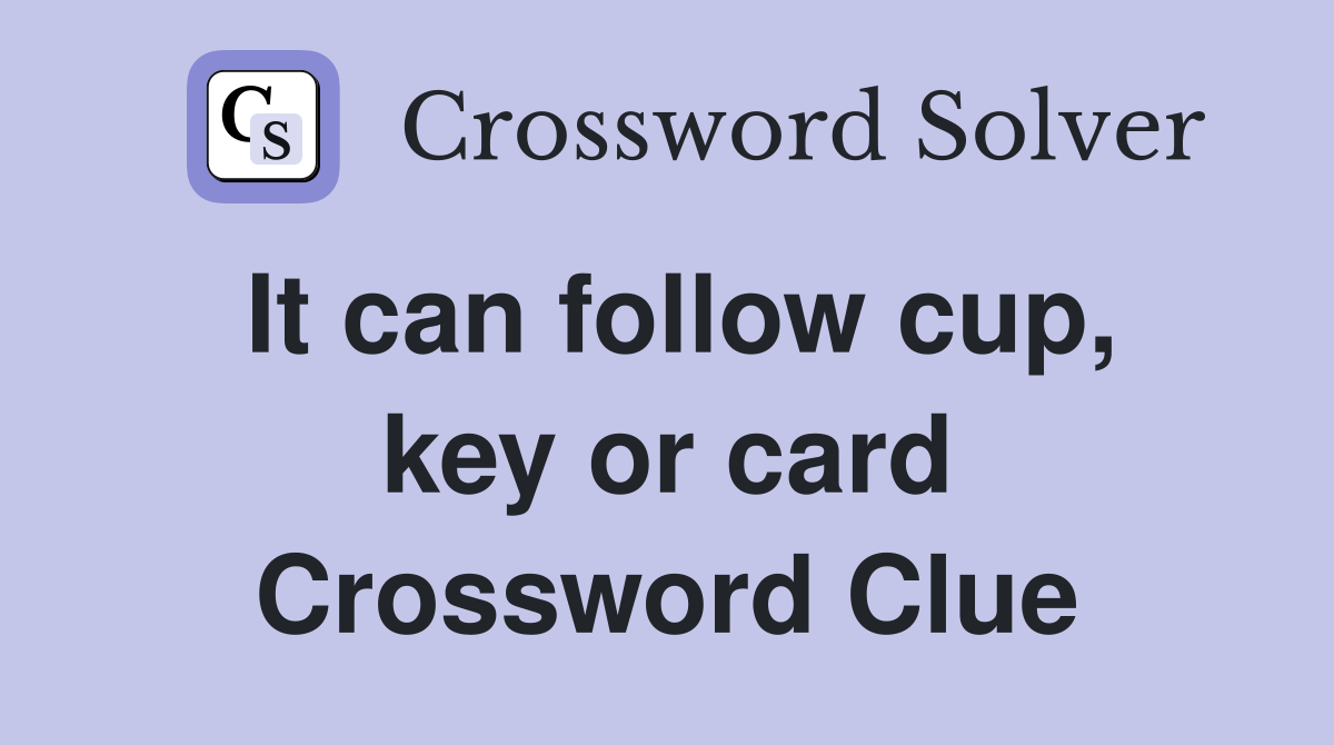It can follow cup, key or card Crossword Clue
