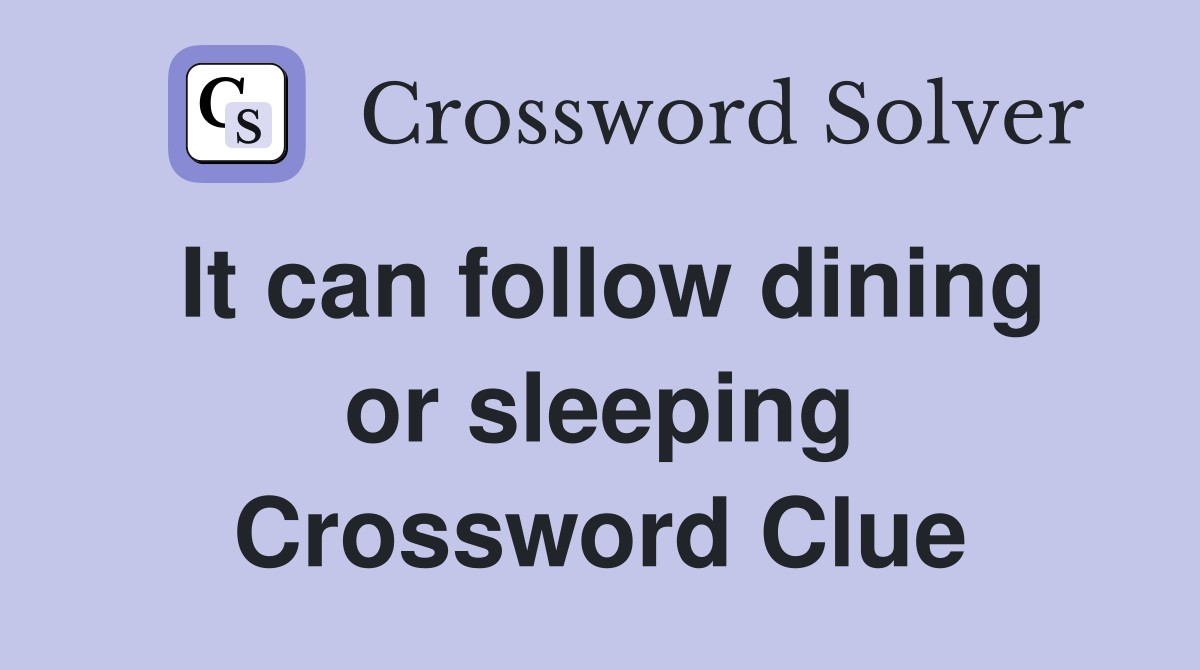 It can follow dining or sleeping Crossword Clue