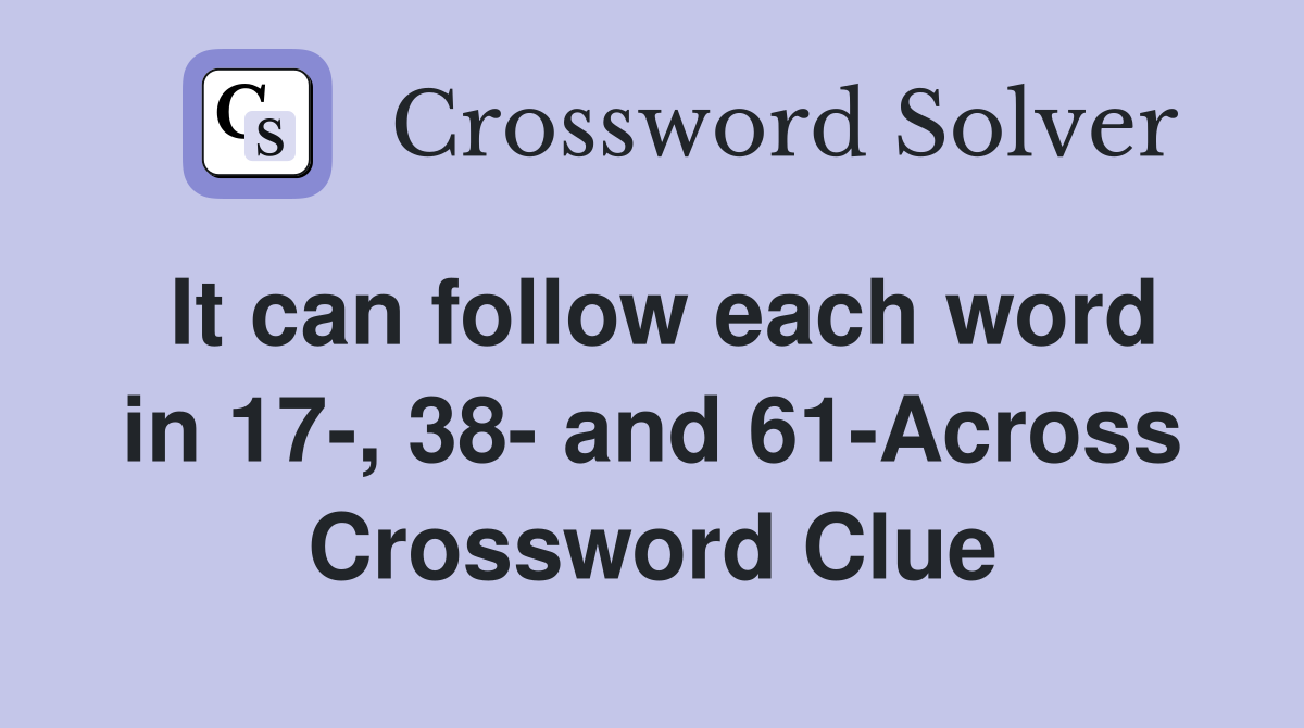 It can follow each word in 17-, 38- and 61-Across Crossword Clue