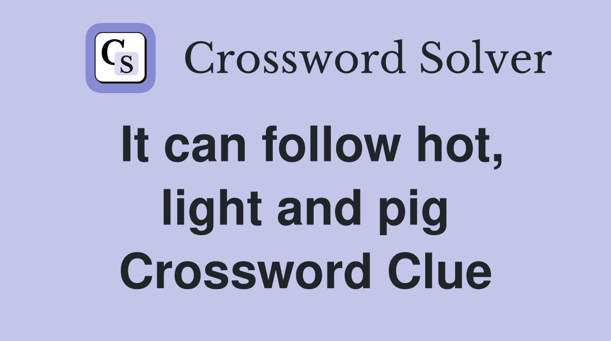 It can follow hot, light and pig Crossword Clue