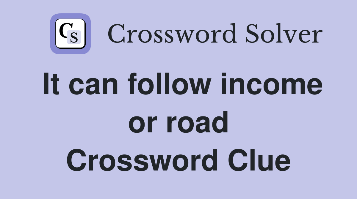 It can follow income or road Crossword Clue