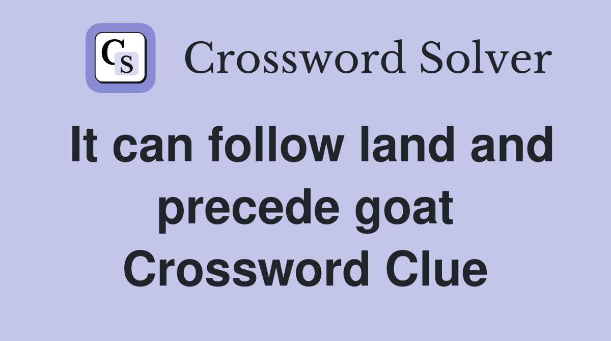 It can follow land and precede goat Crossword Clue