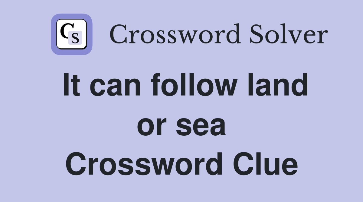 It can follow land or sea Crossword Clue