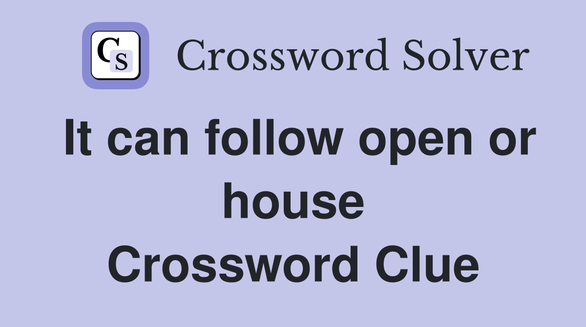 It can follow open or house Crossword Clue