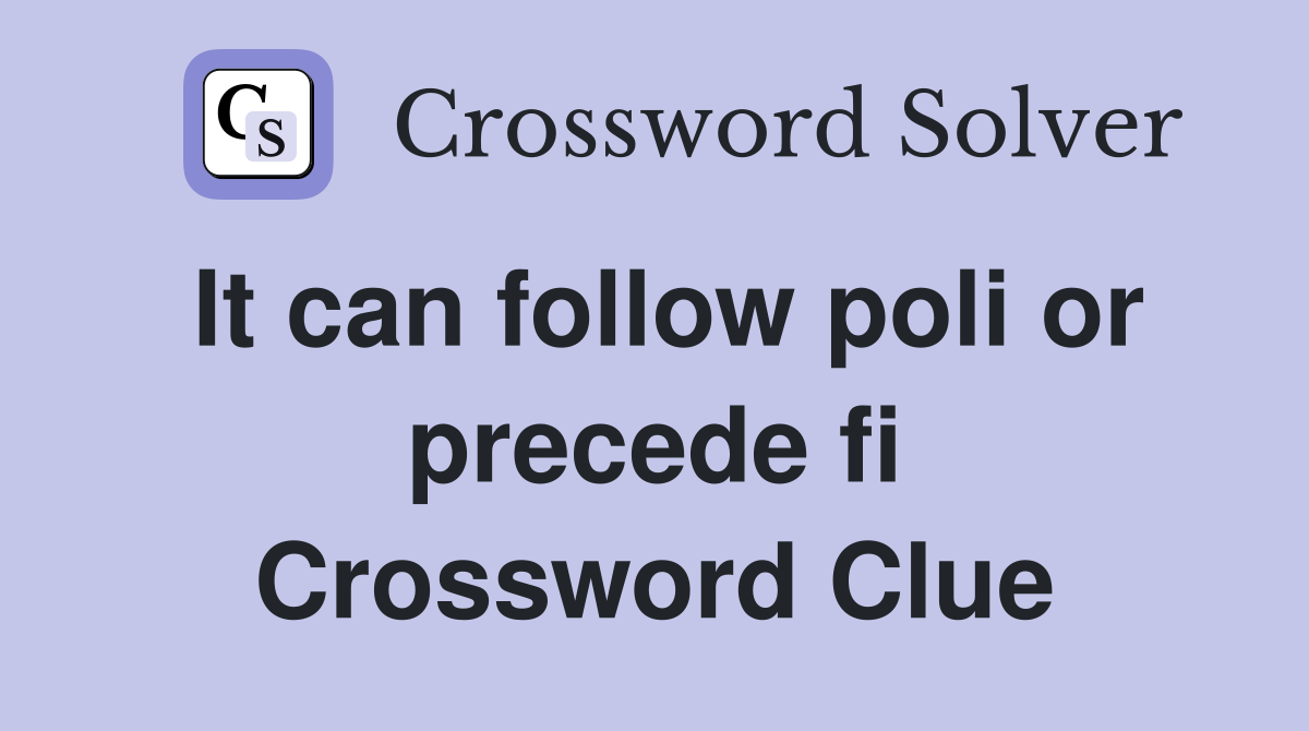 It can follow poli or precede fi Crossword Clue