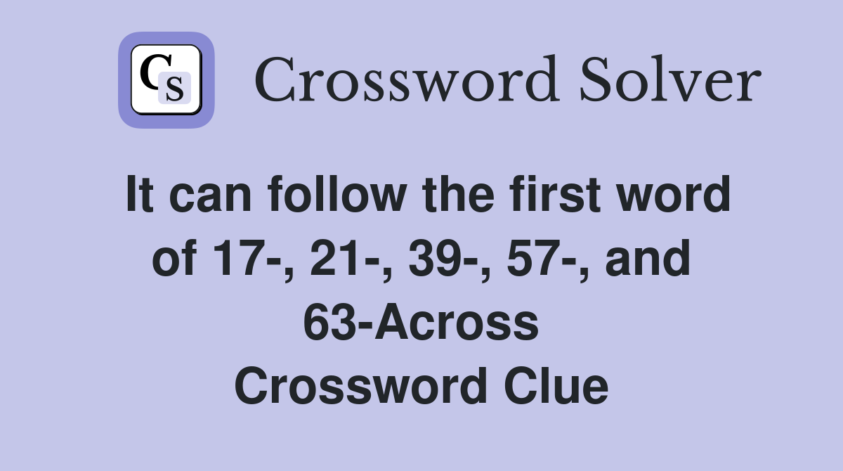 It can follow the first word of 17-, 21-, 39-, 57-, and 63-Across Crossword Clue