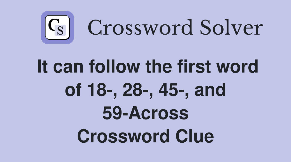 It can follow the first word of 18-, 28-, 45-, and 59-Across Crossword Clue