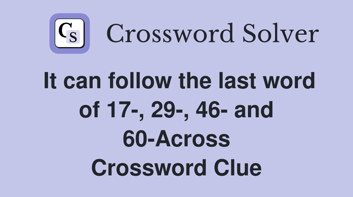 It can follow the last word of 17-, 29-, 46- and 60-Across Crossword Clue