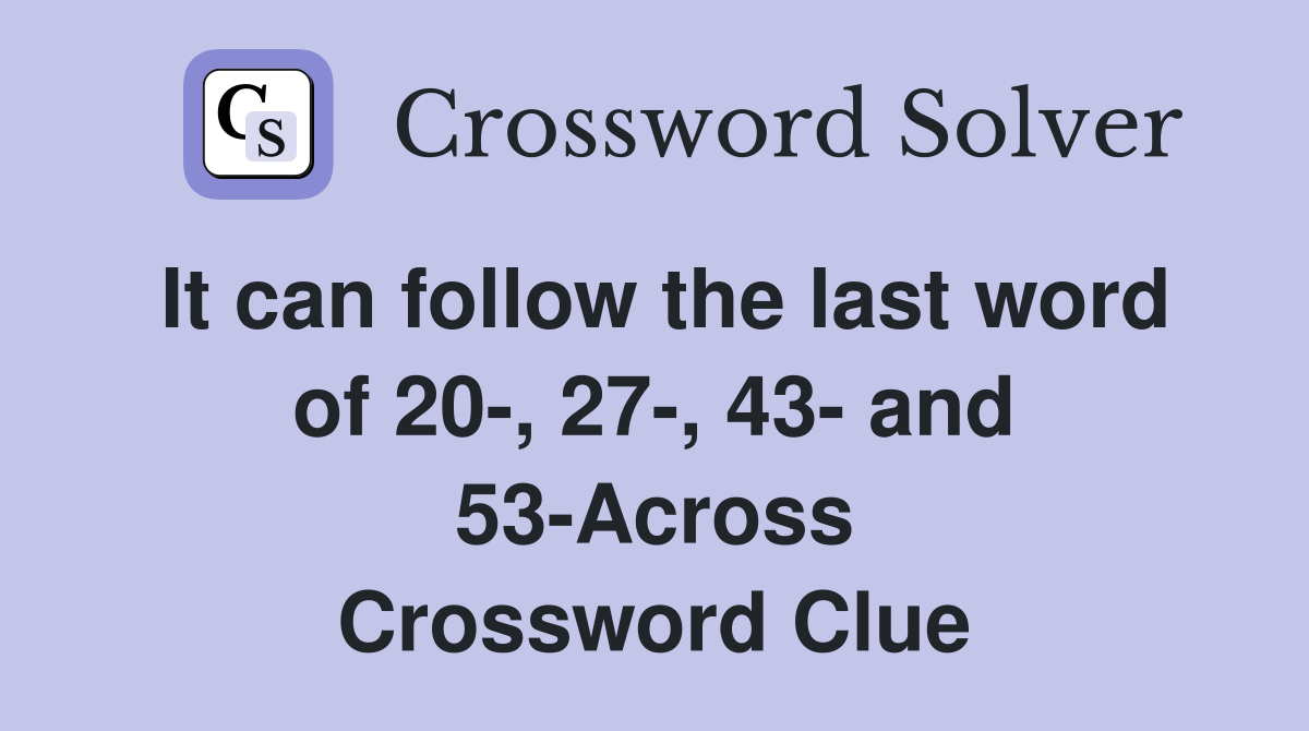 It can follow the last word of 20-, 27-, 43- and 53-Across Crossword Clue