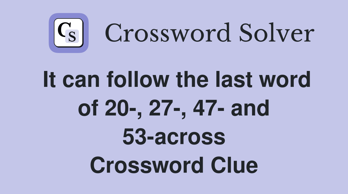 It can follow the last word of 20-, 27-, 47- and 53-across Crossword Clue