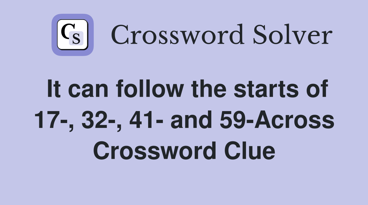 It can follow the starts of 17-, 32-, 41- and 59-Across Crossword Clue