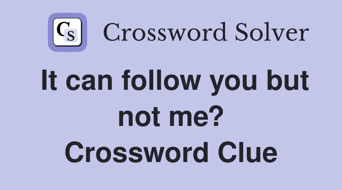 It can follow you but not me? Crossword Clue