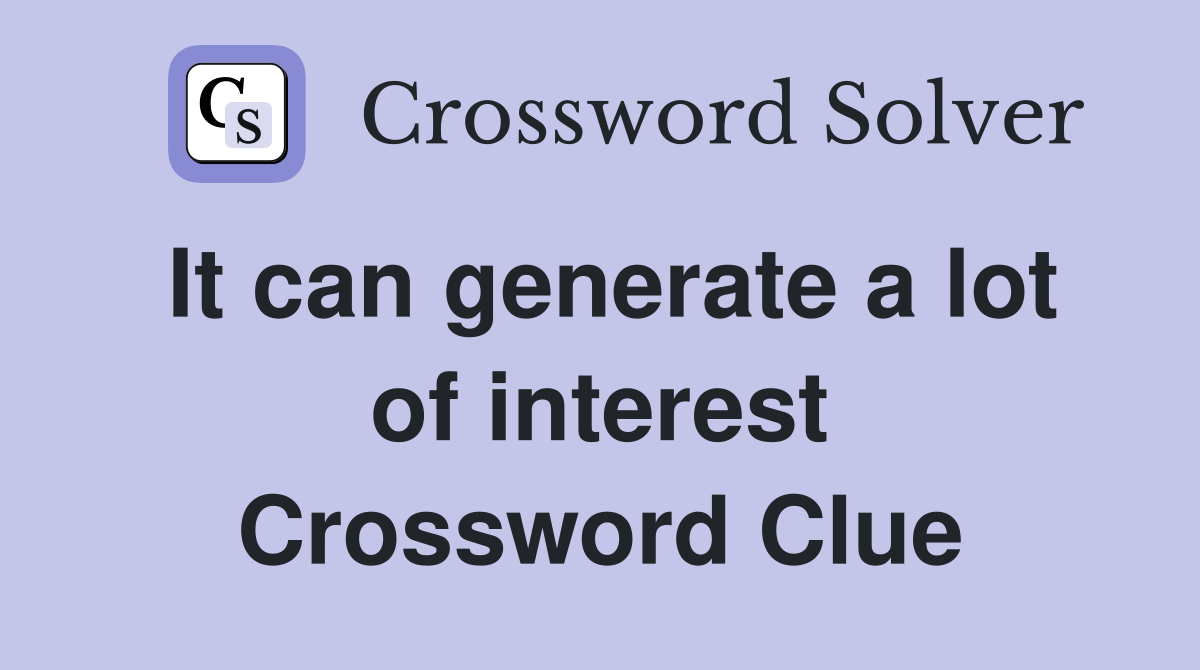 It can generate a lot of interest Crossword Clue