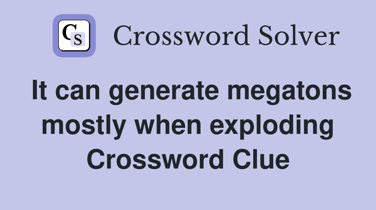 It can generate megatons mostly when exploding Crossword Clue