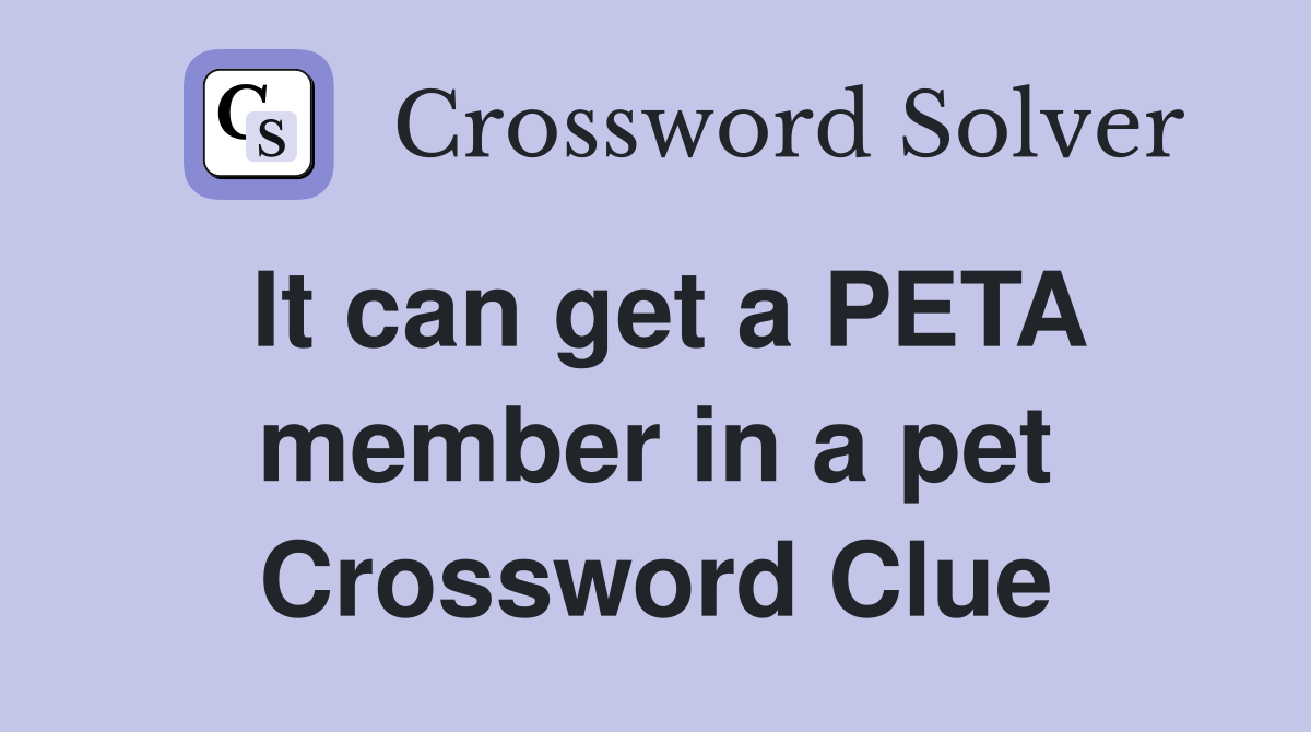It can get a PETA member in a pet Crossword Clue
