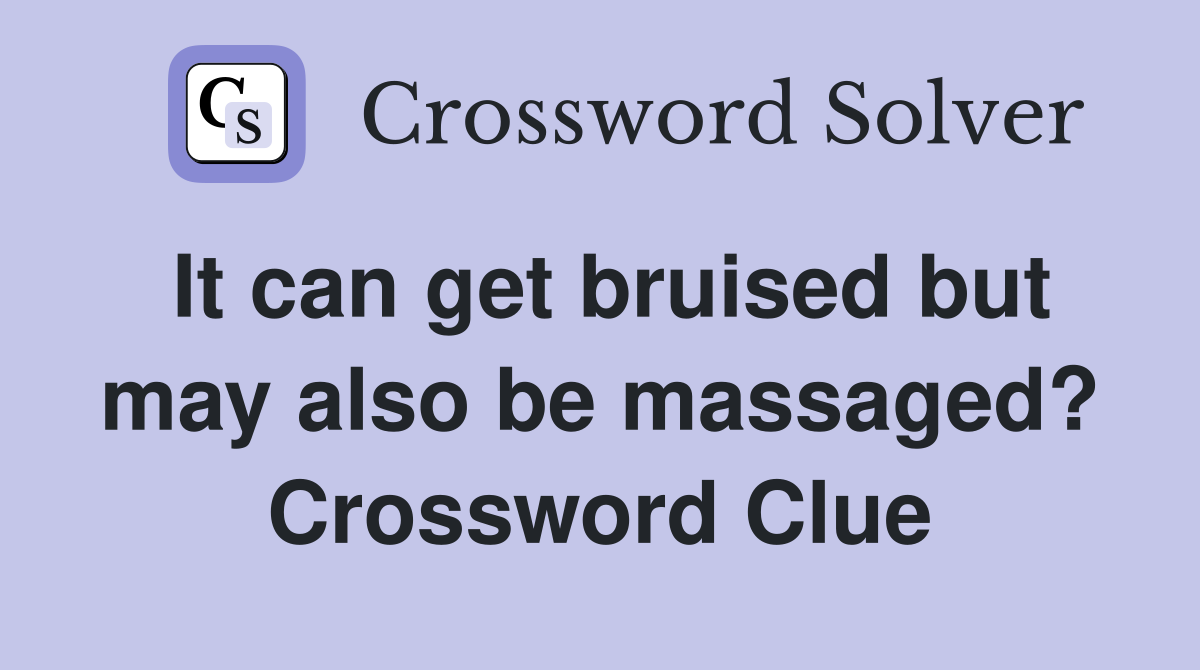 It can get bruised but may also be massaged? Crossword Clue