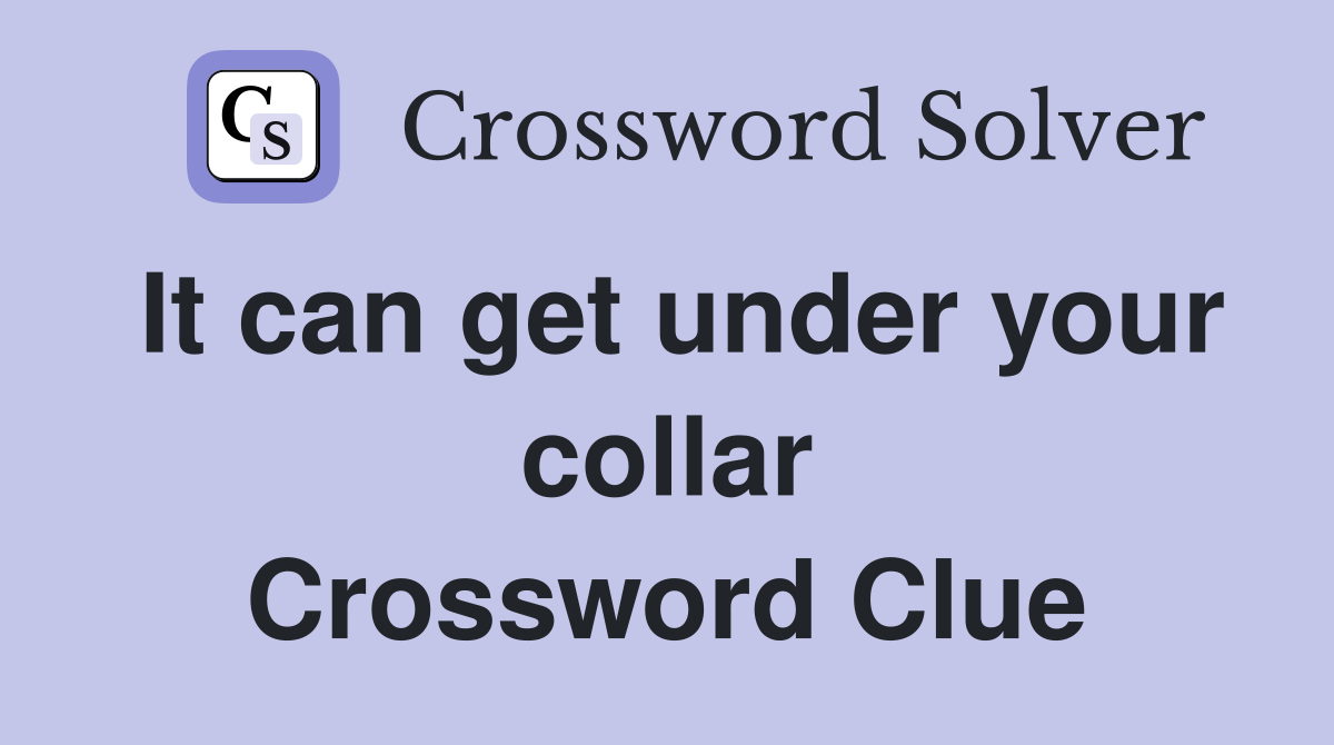It can get under your collar Crossword Clue