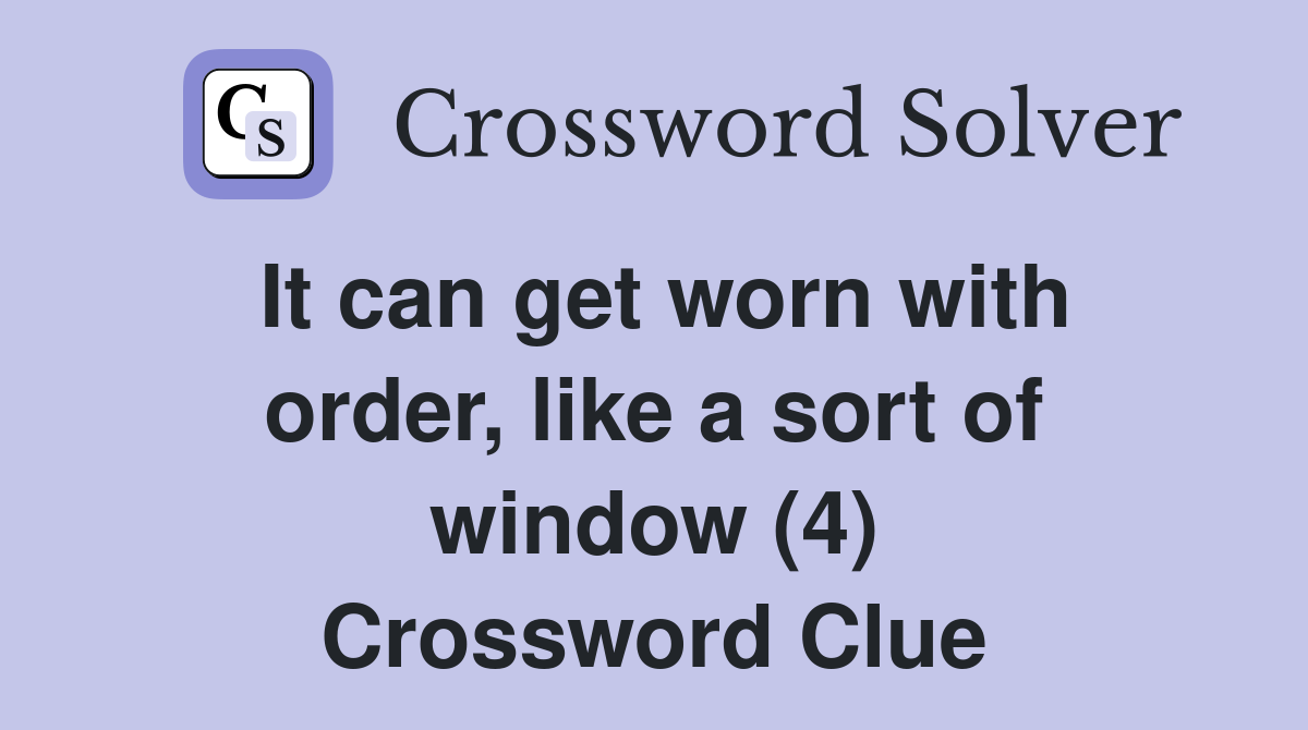 It can get worn with order, like a sort of window (4) Crossword Clue