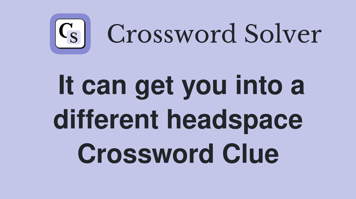 It can get you into a different headspace Crossword Clue