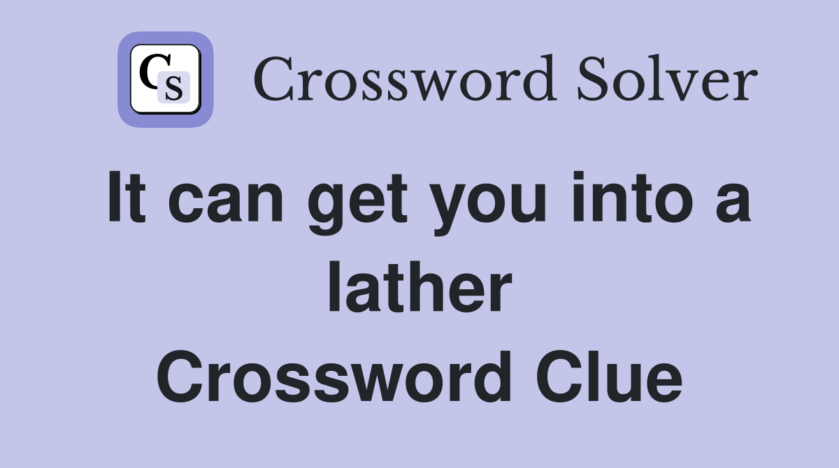 It can get you into a lather Crossword Clue