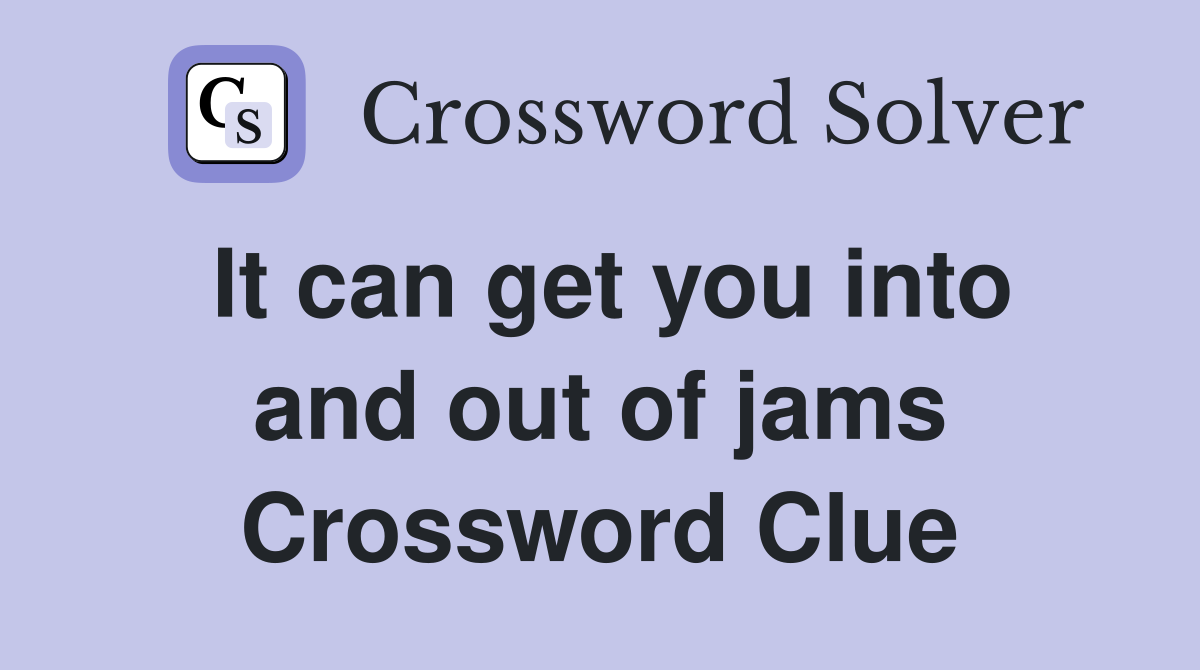 It can get you into and out of jams Crossword Clue