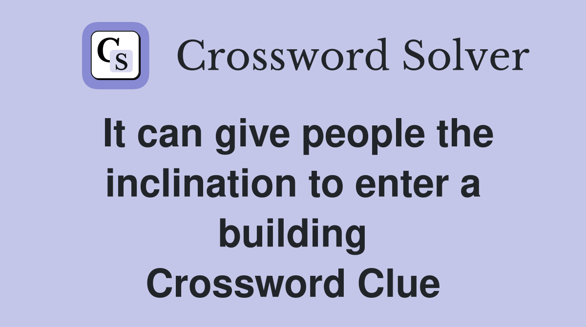 It can give people the inclination to enter a building Crossword Clue