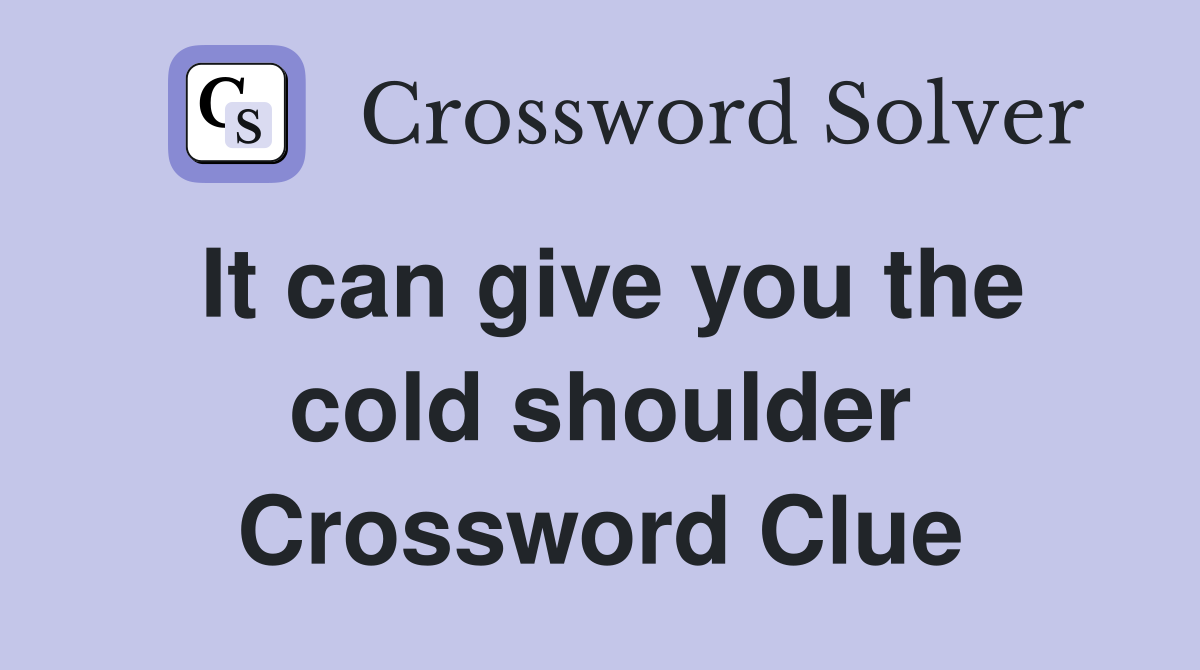 It can give you the cold shoulder Crossword Clue