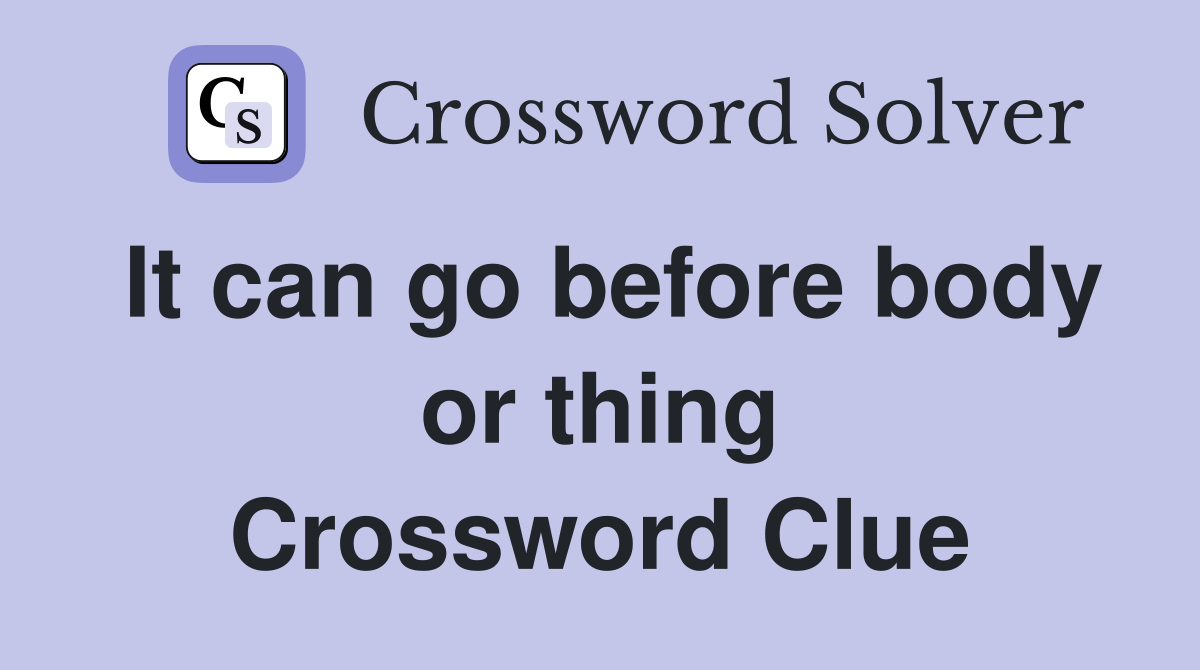 It can go before body or thing Crossword Clue