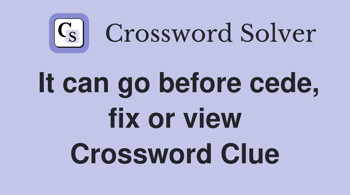 It can go before cede, fix or view Crossword Clue