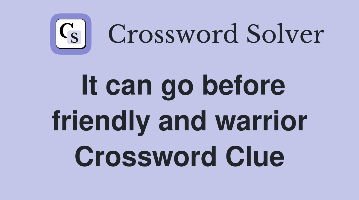 It can go before friendly and warrior Crossword Clue