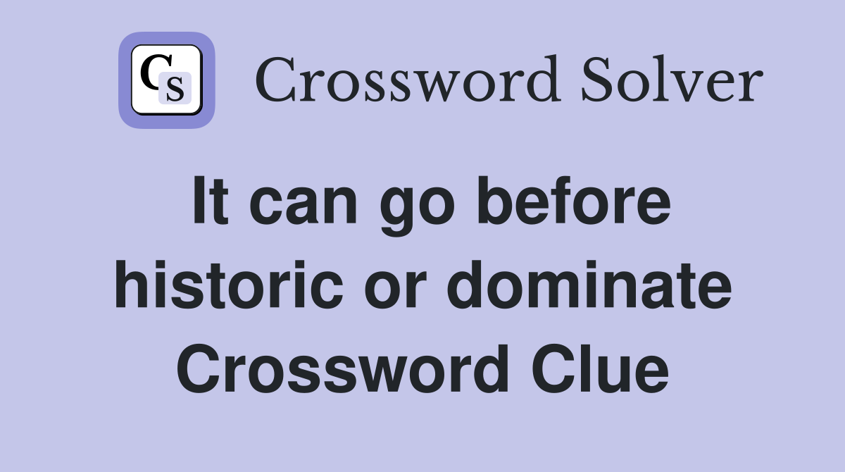 It can go before historic or dominate Crossword Clue