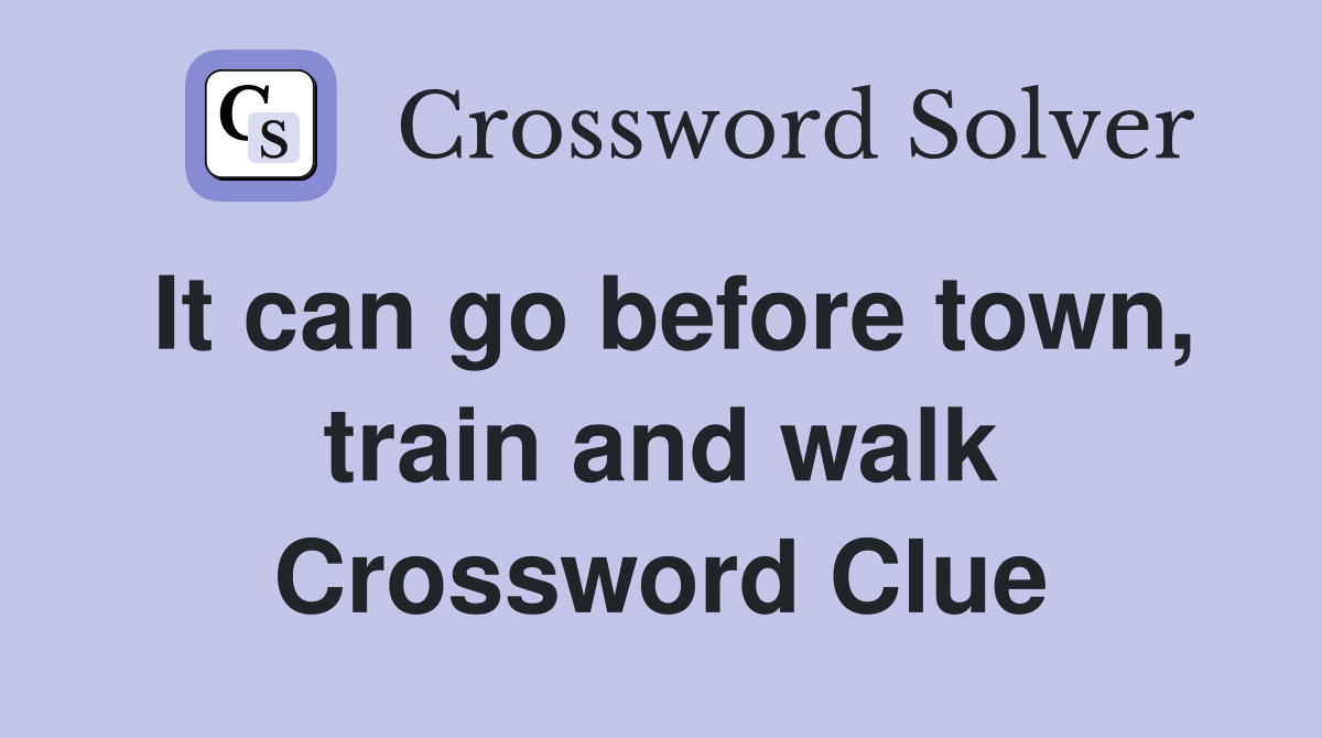 It can go before town, train and walk Crossword Clue