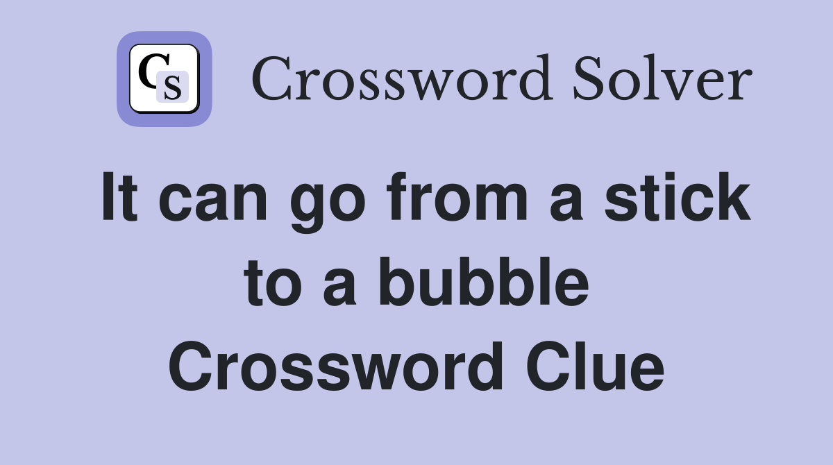 It can go from a stick to a bubble Crossword Clue