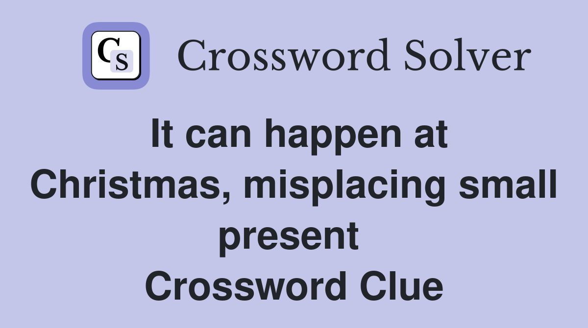 It can happen at Christmas, misplacing small present  Crossword Clue