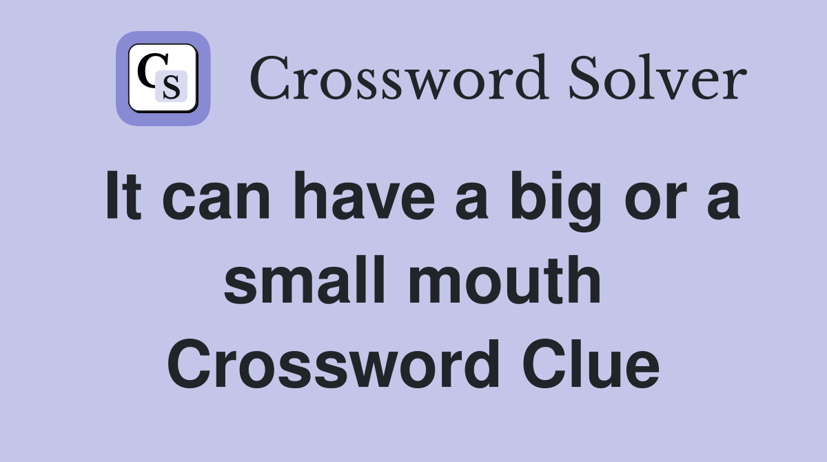It can have a big or a small mouth Crossword Clue