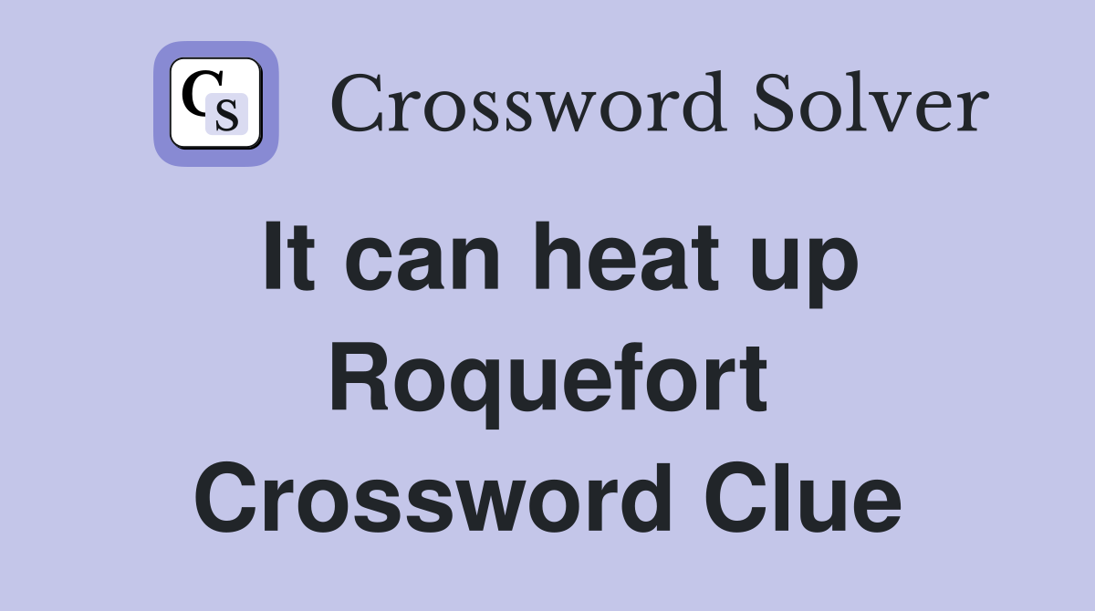 It can heat up Roquefort Crossword Clue