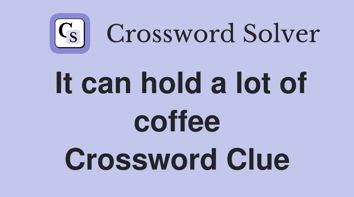 It can hold a lot of coffee Crossword Clue
