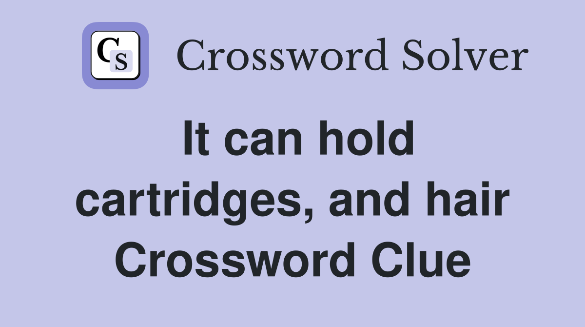 It can hold cartridges, and hair Crossword Clue