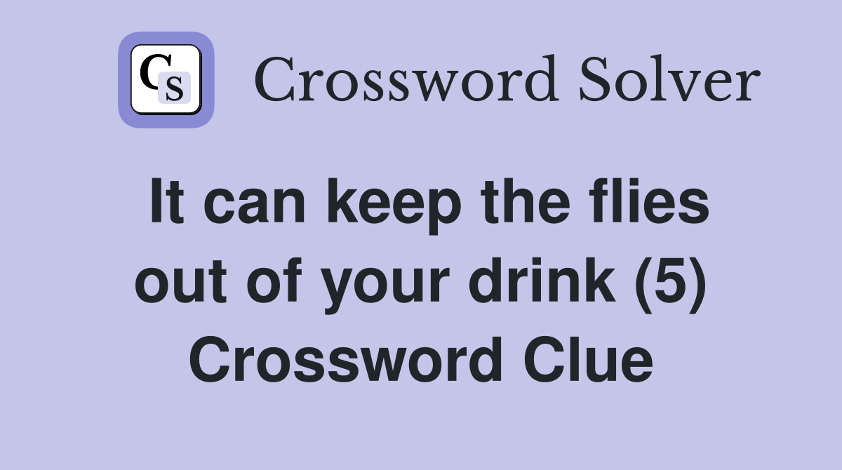 It can keep the flies out of your drink (5) Crossword Clue
