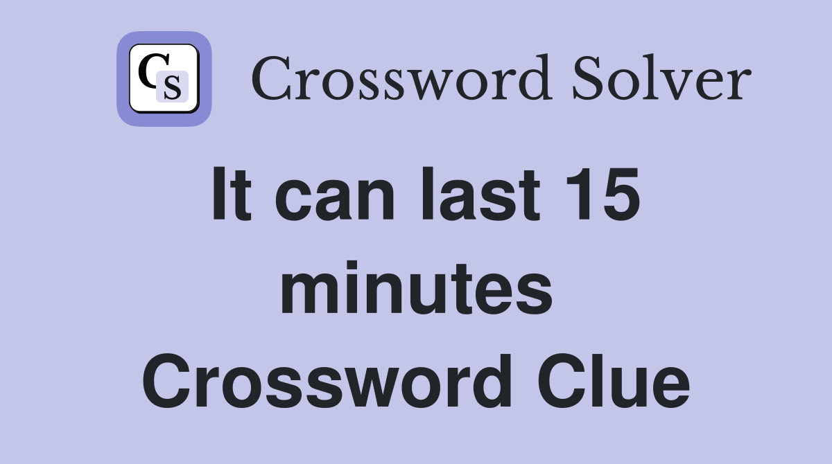 It can last 15 minutes Crossword Clue