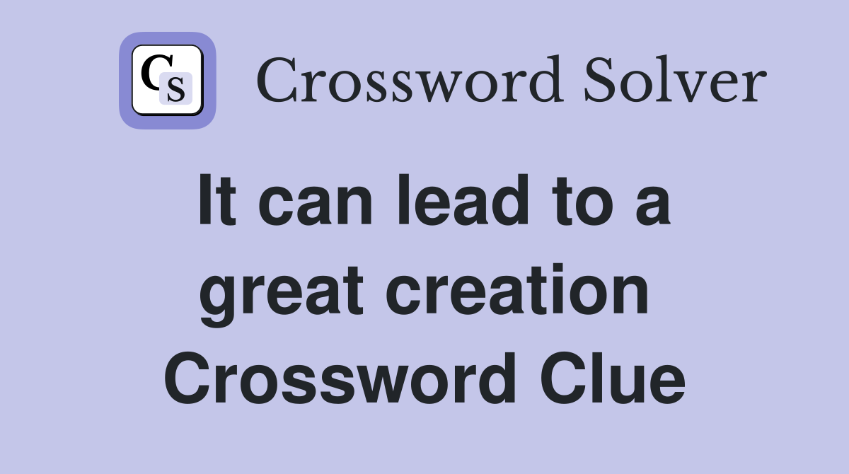 It can lead to a great creation Crossword Clue
