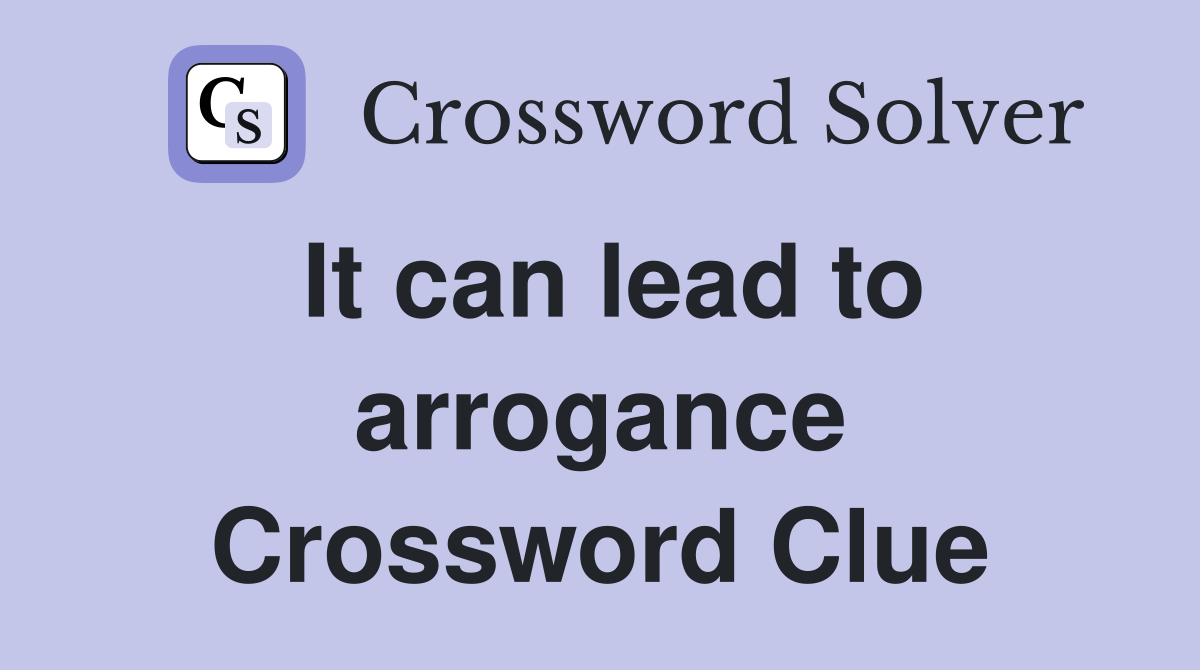 It can lead to arrogance Crossword Clue