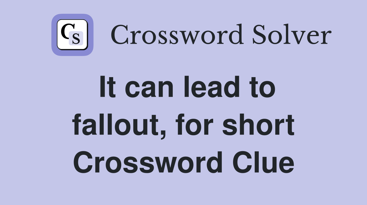 It can lead to fallout, for short Crossword Clue
