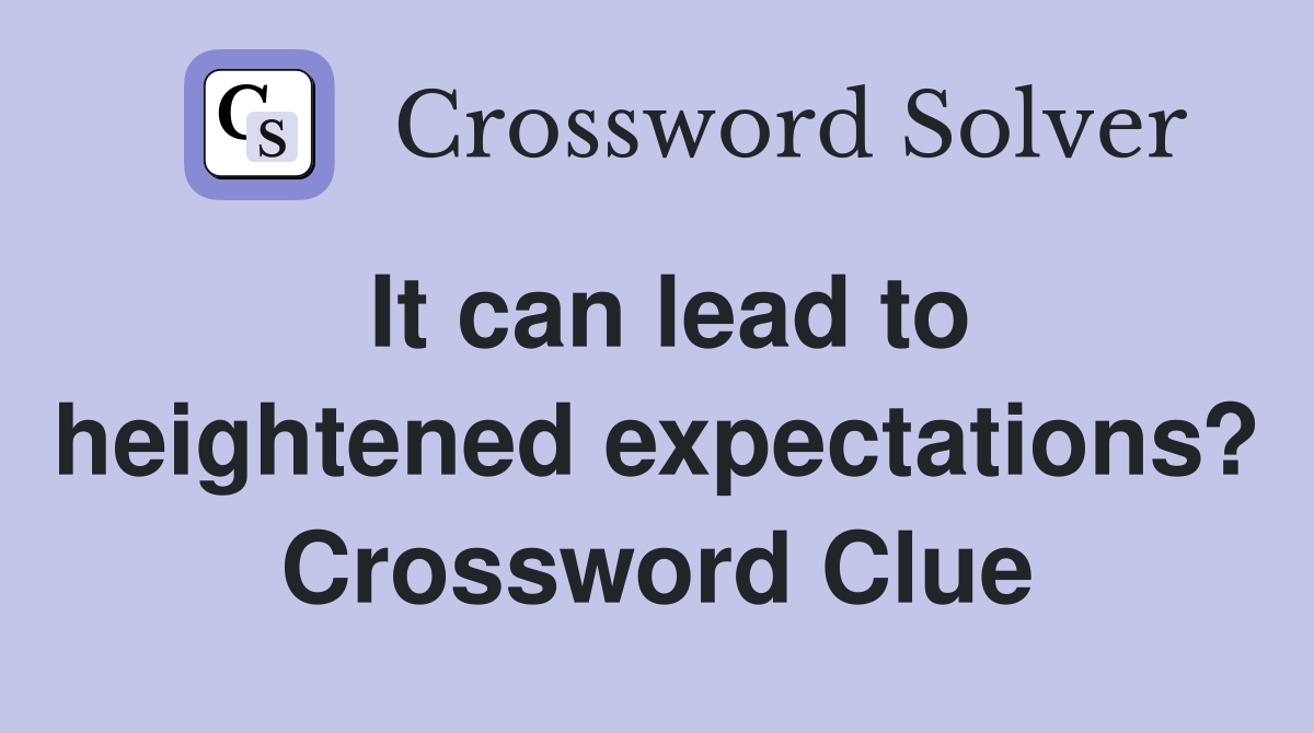 It can lead to heightened expectations? Crossword Clue