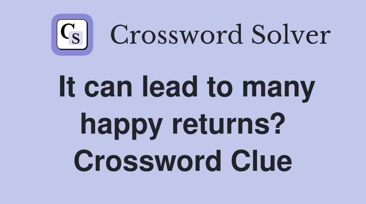 It can lead to many happy returns? Crossword Clue