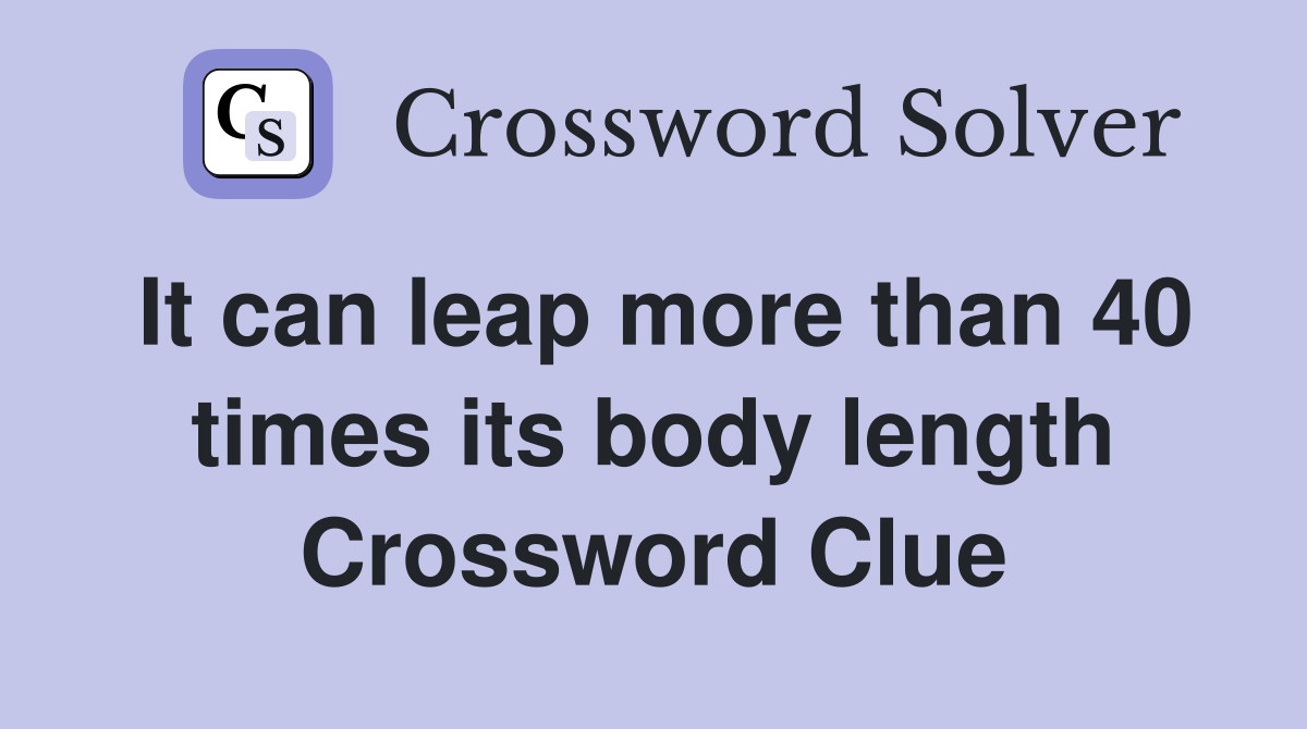 It can leap more than 40 times its body length Crossword Clue