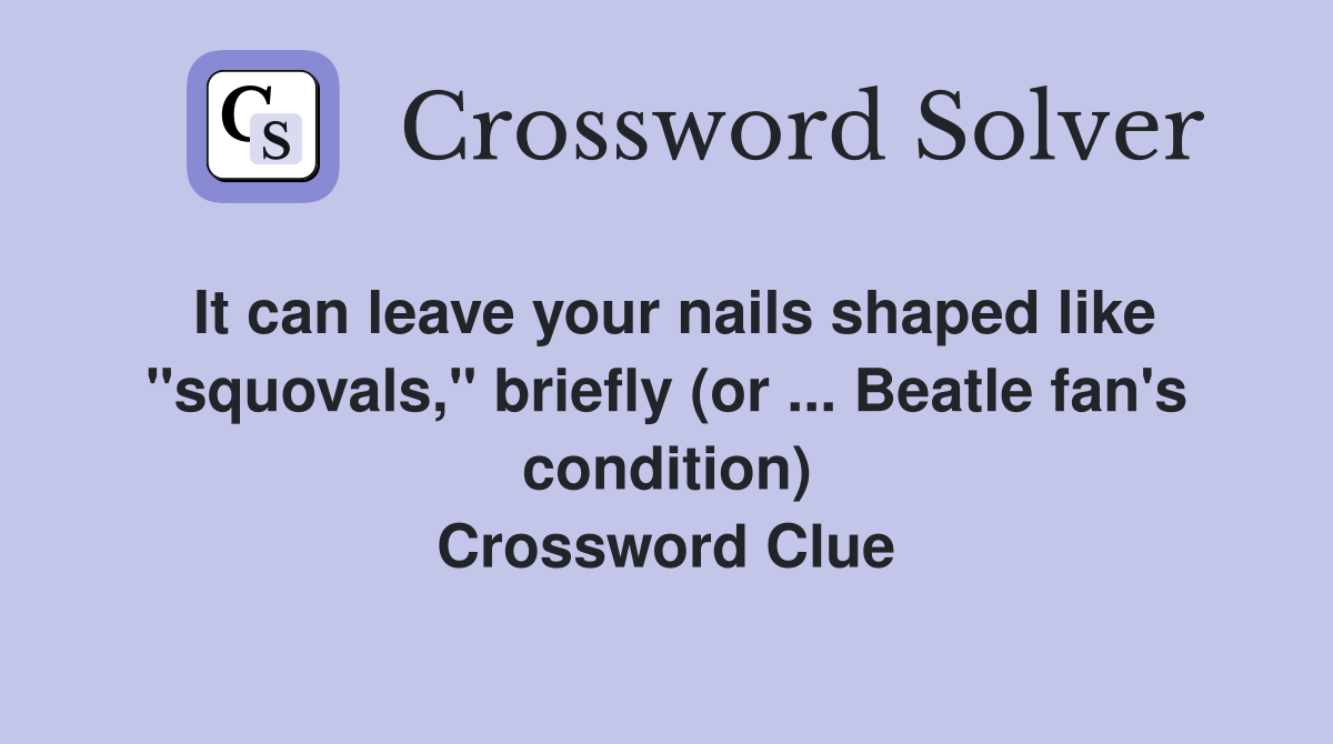 It can leave your nails shaped like "squovals," briefly (or ... Beatle fan's condition) Crossword Clue